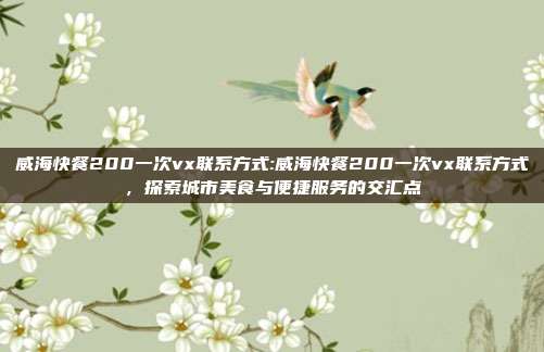 威海快餐200一次vx联系方式:威海快餐200一次vx联系方式，探索城市美食与便捷服务的交汇点