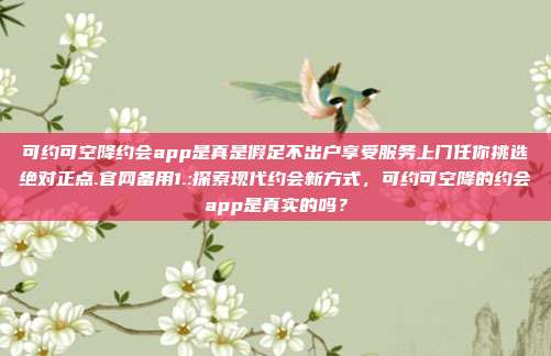 可约可空降约会app是真是假足不出户享受服务上门任你挑选绝对正点.官网备用1.:探索现代约会新方式，可约可空降的约会app是真实的吗？