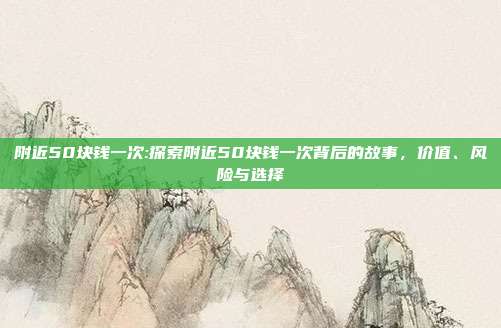 附近50块钱一次:探索附近50块钱一次背后的故事，价值、风险与选择