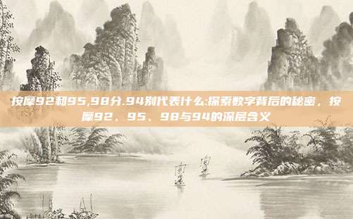 按摩92和95,98分.94别代表什么:探索数字背后的秘密，按摩92、95、98与94的深层含义