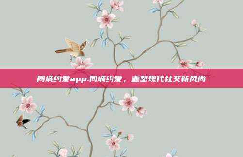 同城约爱app:同城约爱，重塑现代社交新风尚