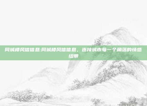 同城楼风信信息:同城楼风信信息，连接城市每一个角落的情感纽带