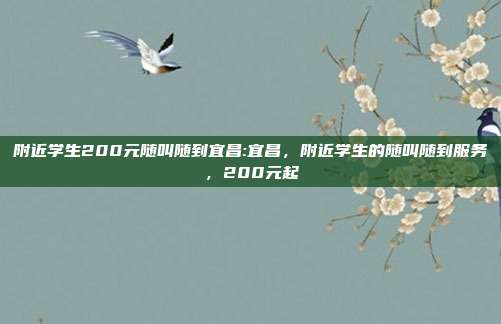 附近学生200元随叫随到宜昌:宜昌，附近学生的随叫随到服务，200元起