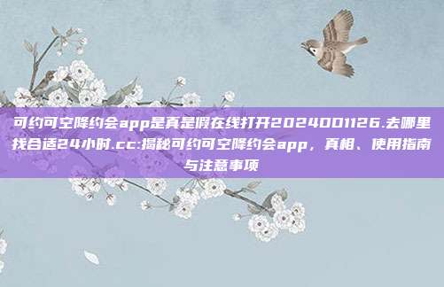 可约可空降约会app是真是假在线打开2024DD1126.去哪里找合适24小时.cc:揭秘可约可空降约会app，真相、使用指南与注意事项