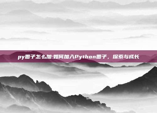 py圈子怎么加:如何加入Python圈子，探索与成长